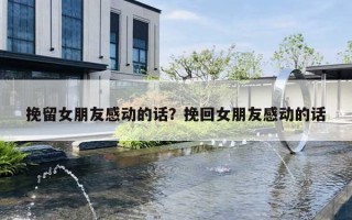 挽留女朋友感动的话？挽回女朋友感动的话