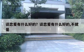 谈恋爱有什么好的？谈恋爱有什么好的,不就是