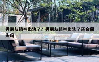 男朋友精神出轨了？男朋友精神出轨了还会回头吗