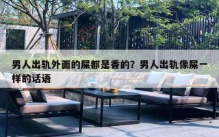 男人出轨外面的屎都是香的?男人出轨像屎一样的话语 男人出轨外面的屎都是香的?男人出轨像屎一样的话语