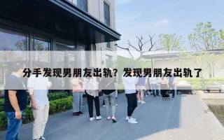 分手发现男朋友出轨？发现男朋友出轨了