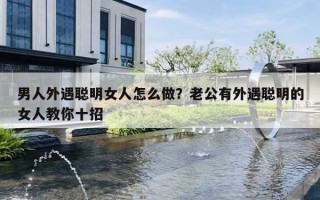 男人外遇聪明女人怎么做？老公有外遇聪明的女人教你十招