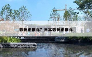 恋爱剧推荐?日本恋爱剧推荐 恋爱剧推荐?日本恋爱剧推荐