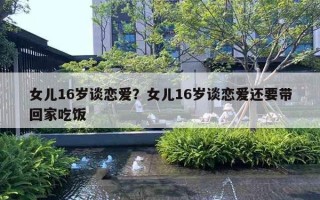 女儿16岁谈恋爱？女儿16岁谈恋爱还要带回家吃饭