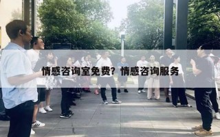 情感咨询室免费？情感咨询服务