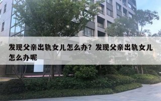发现父亲出轨女儿怎么办？发现父亲出轨女儿怎么办呢