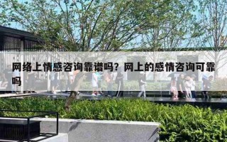 网络上情感咨询靠谱吗?网上的感情咨询可靠吗 网络上情感咨询靠谱吗?网上的感情咨询可靠吗
