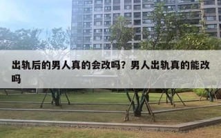 出轨后的男人真的会改吗？男人出轨真的能改吗