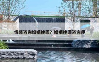 情感咨询婚姻挽回？婚姻挽回咨询师