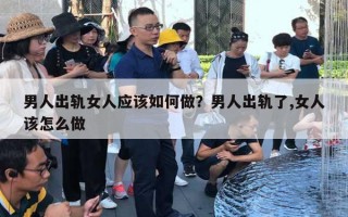 男人出轨女人应该如何做？男人出轨了,女人该怎么做