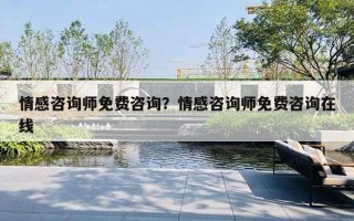 情感咨询师免费咨询?情感咨询师免费咨询在线 情感咨询师免费咨询?情感咨询师免费咨询在线