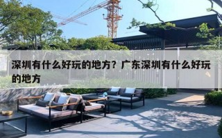 深圳有什么好玩的地方？广东深圳有什么好玩的地方