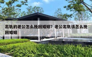 出轨的老公怎么挽回婚姻？老公出轨该怎么挽回婚姻