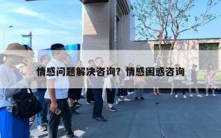 情感问题解决咨询?情感困惑咨询 情感问题解决咨询?情感困惑咨询