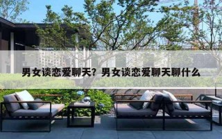 男女谈恋爱聊天？男女谈恋爱聊天聊什么