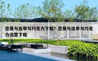 恋爱与选举与巧克力下载？恋爱与选举与巧克力迅雷下载