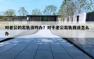 对老公的出轨该咋办?对于老公出轨我该怎么办 对老公的出轨该咋办?对于老公出轨我该怎么办