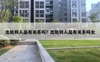 出轨和人品有关系吗？出轨和人品有关系吗女