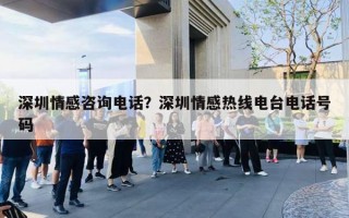 深圳情感咨询电话？深圳情感热线电台电话号码
