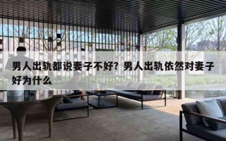 男人出轨都说妻子不好？男人出轨依然对妻子好为什么