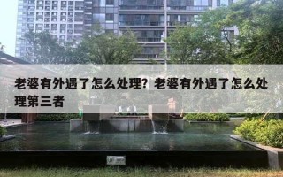 老婆有外遇了怎么处理?老婆有外遇了怎么处理第三者 老婆有外遇了怎么处理?老婆有外遇了怎么处理第三者