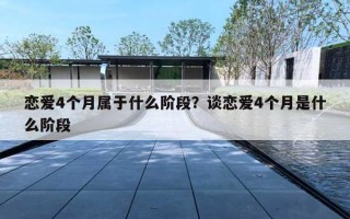 恋爱4个月属于什么阶段？谈恋爱4个月是什么阶段