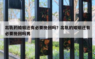 出轨的婚姻还有必要挽回吗?出轨的婚姻还有必要挽回吗男 出轨的婚姻还有必要挽回吗?出轨的婚姻还有必要挽回吗男
