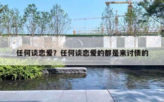 任何谈恋爱？任何谈恋爱的都是来讨债的