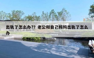 出轨了怎么办?？老公和自己妈妈出轨了怎么办