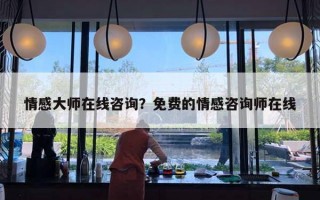 情感大师在线咨询？免费的情感咨询师在线
