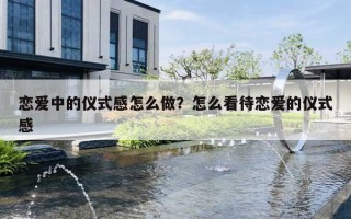 恋爱中的仪式感怎么做？怎么看待恋爱的仪式感