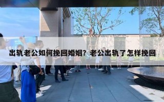 出轨老公如何挽回婚姻？老公出轨了怎样挽回