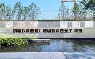 别骗我谈恋爱？别骗我谈恋爱了 我怕