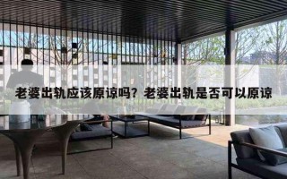 老婆出轨应该原谅吗?老婆出轨是否可以原谅 老婆出轨应该原谅吗?老婆出轨是否可以原谅