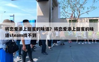将恋爱添上甜蜜的味道？将恋爱添上甜蜜的味道steam找不到