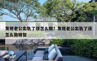 发现老公出轨了该怎么做?发现老公出轨了该怎么做明智 发现老公出轨了该怎么做?发现老公出轨了该怎么做明智