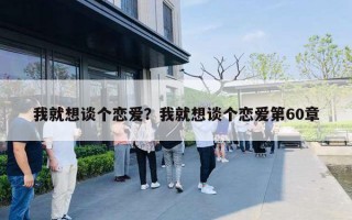 我就想谈个恋爱？我就想谈个恋爱第60章