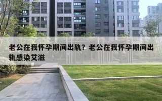 老公在我怀孕期间出轨?老公在我怀孕期间出轨感染艾滋 老公在我怀孕期间出轨?老公在我怀孕期间出轨感染艾滋
