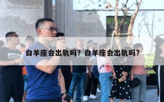 白羊座会出轨吗?白羊座会出轨吗? 白羊座会出轨吗?白羊座会出轨吗?