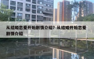 从结婚恋爱开始剧情介绍?从结婚开始恋爱 剧情介绍 从结婚恋爱开始剧情介绍?从结婚开始恋爱 剧情介绍