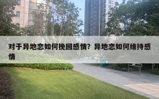 对于异地恋如何挽回感情？异地恋如何维持感情