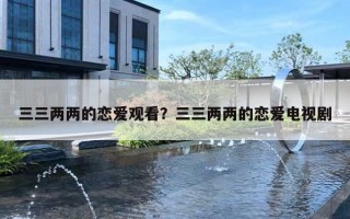 三三两两的恋爱观看？三三两两的恋爱电视剧