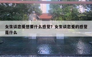 女生谈恋爱想要什么感觉？女生谈恋爱的感觉是什么