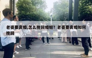 老婆要离婚,怎么挽回婚姻？老婆要离婚如何挽回