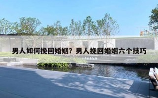 男人如何挽回婚姻?男人挽回婚姻六个技巧 男人如何挽回婚姻?男人挽回婚姻六个技巧