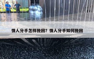 情人分手怎样挽回?情人分手如何挽回 情人分手怎样挽回?情人分手如何挽回