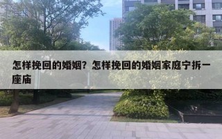 怎样挽回的婚姻？怎样挽回的婚姻家庭宁拆一座庙