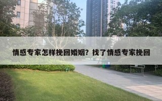 情感专家怎样挽回婚姻?找了情感专家挽回 情感专家怎样挽回婚姻?找了情感专家挽回