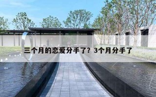 三个月的恋爱分手了？3个月分手了