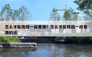 怎么才能挽回一段爱情?怎么才能挽回一段爱情的话 怎么才能挽回一段爱情?怎么才能挽回一段爱情的话